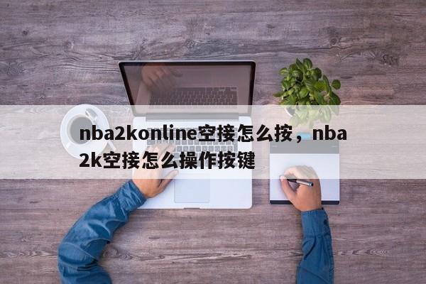 nba2konline空接怎么按，nba2k空接怎么操作按键