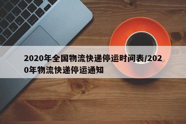 2020年全国物流快递停运时间表/2020年物流快递停运通知