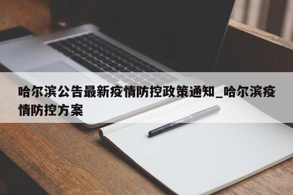 哈尔滨公告最新疫情防控政策通知_哈尔滨疫情防控方案