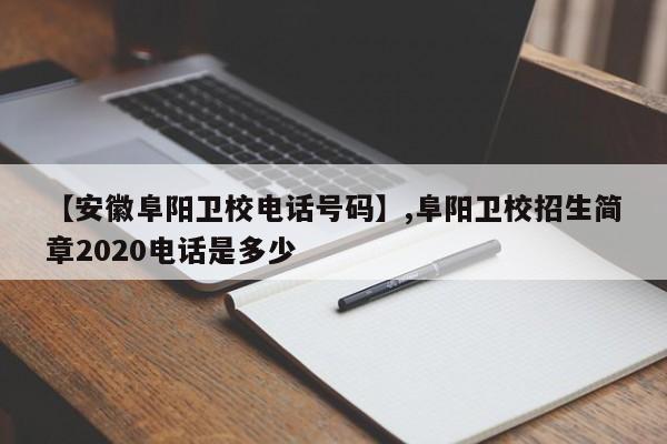 【安徽阜阳卫校电话号码】,阜阳卫校招生简章2020电话是多少