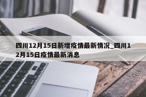 四川12月15日新增疫情最新情况_四川12月15日疫情最新消息