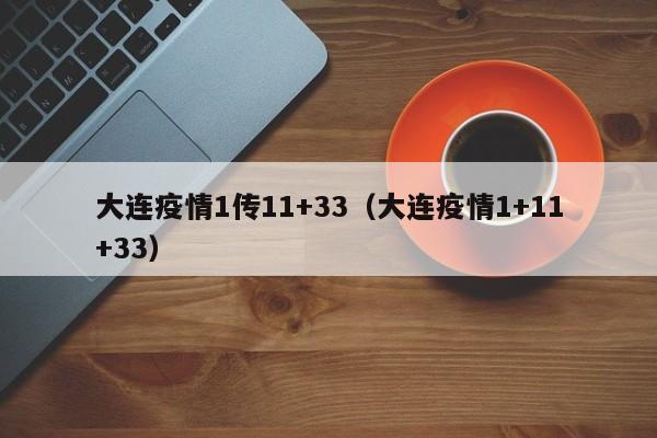 大连疫情1传11+33（大连疫情1+11+33）