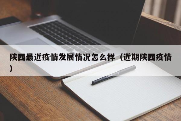 陕西最近疫情发展情况怎么样（近期陕西疫情）