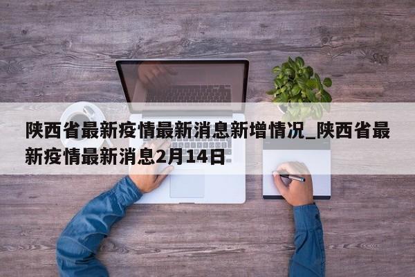 陕西省最新疫情最新消息新增情况_陕西省最新疫情最新消息2月14日