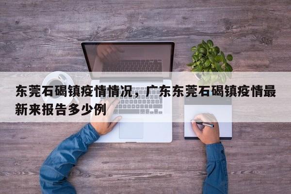 东莞石碣镇疫情情况，广东东莞石碣镇疫情最新来报告多少例
