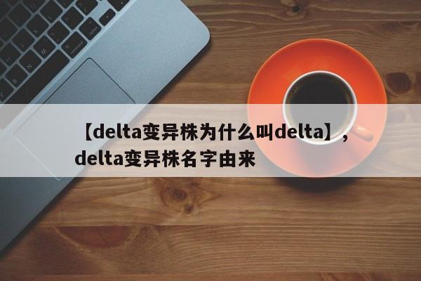 【delta变异株为什么叫delta】,delta变异株名字由来
