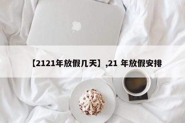 【2121年放假几天】,21 年放假安排