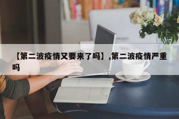 【第二波疫情又要来了吗】,第二波疫情严重吗