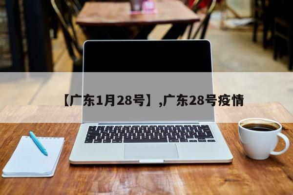 【广东1月28号】,广东28号疫情