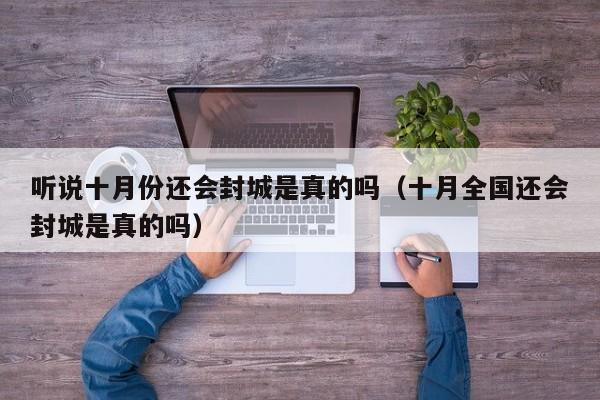 听说十月份还会封城是真的吗（十月全国还会封城是真的吗）