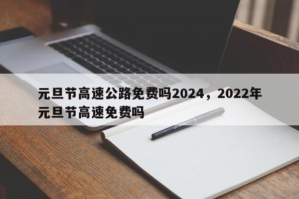 元旦节高速公路免费吗2024，2022年元旦节高速免费吗