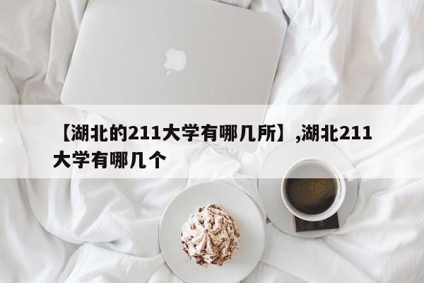 【湖北的211大学有哪几所】,湖北211大学有哪几个