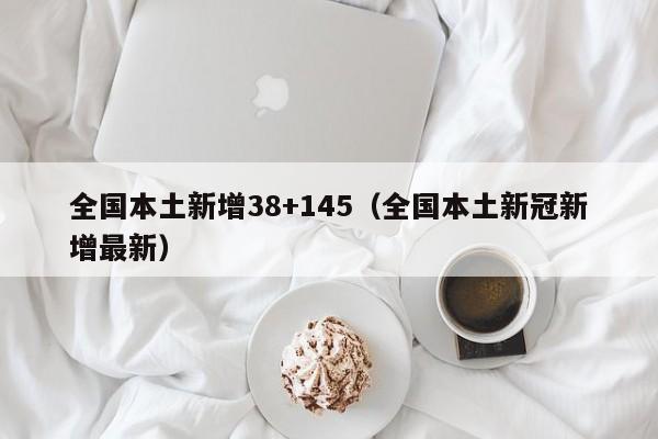 全国本土新增38+145（全国本土新冠新增最新）