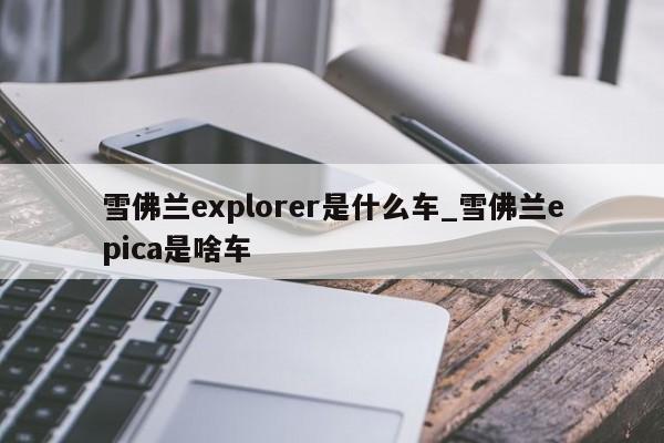 雪佛兰explorer是什么车_雪佛兰epica是啥车