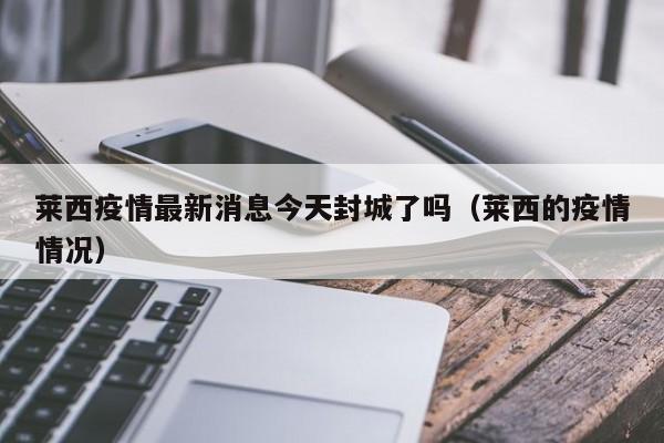 莱西疫情最新消息今天封城了吗（莱西的疫情情况）