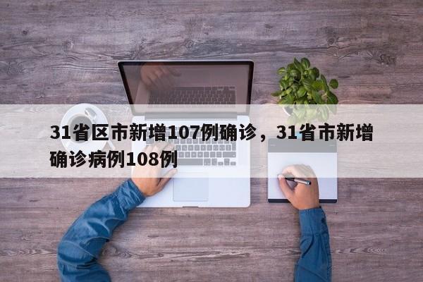 31省区市新增107例确诊，31省市新增确诊病例108例