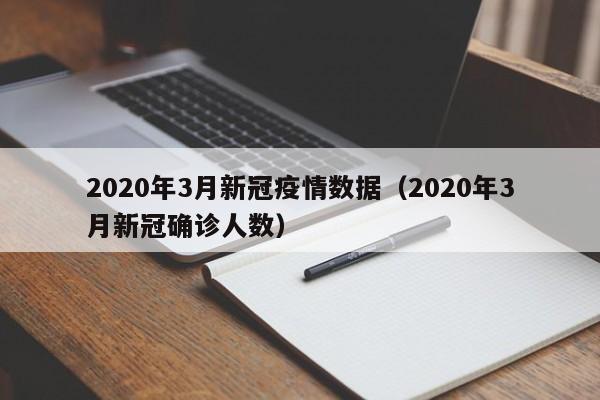 2020年3月新冠疫情数据（2020年3月新冠确诊人数）