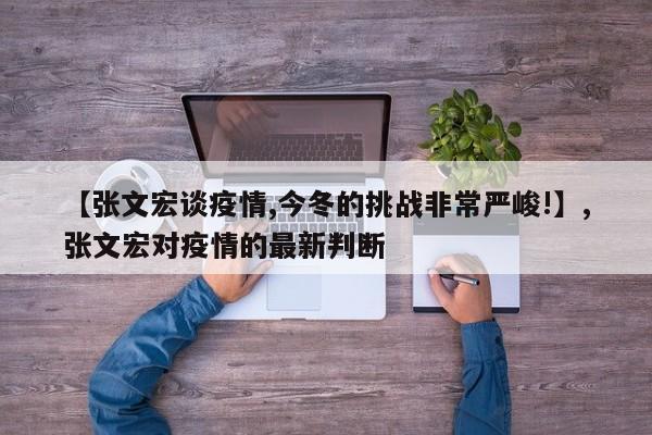 【张文宏谈疫情,今冬的挑战非常严峻!】,张文宏对疫情的最新判断