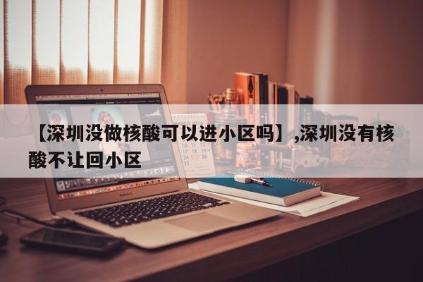 【深圳没做核酸可以进小区吗】,深圳没有核酸不让回小区
