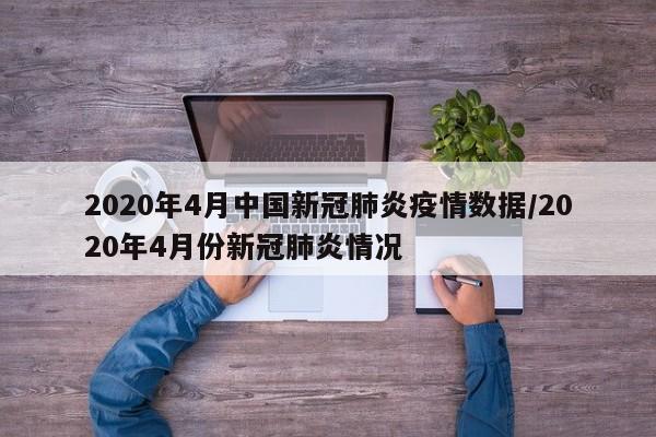 2020年4月中国新冠肺炎疫情数据/2020年4月份新冠肺炎情况
