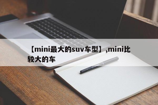 【mini最大的suv车型】,mini比较大的车