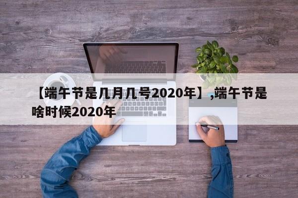 【端午节是几月几号2020年】,端午节是啥时候2020年