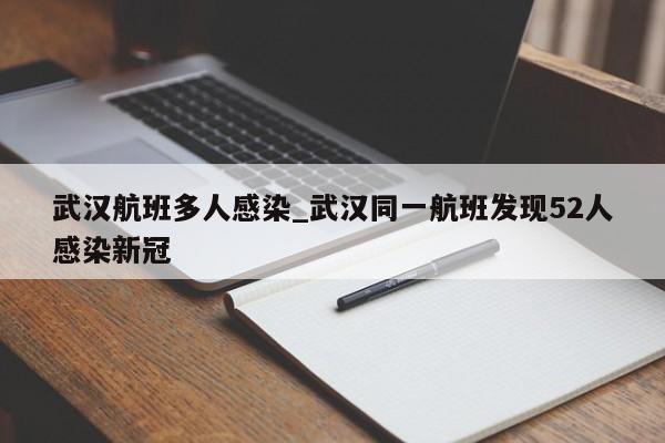武汉航班多人感染_武汉同一航班发现52人感染新冠
