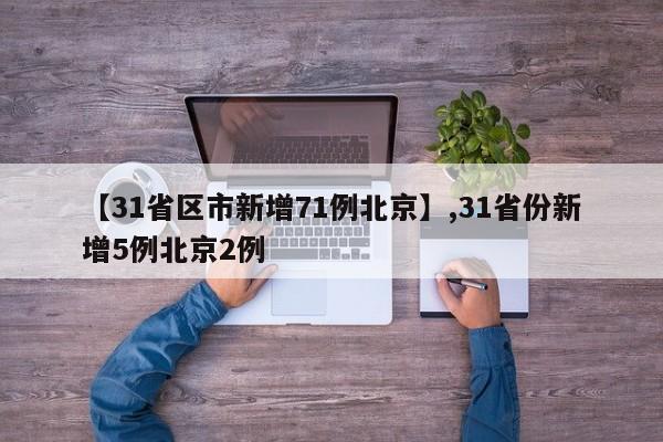 【31省区市新增71例北京】,31省份新增5例北京2例