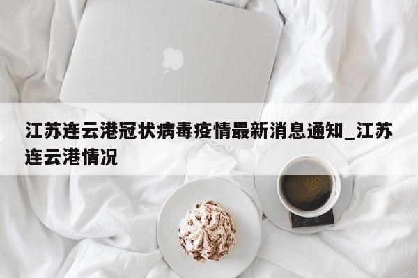 江苏连云港冠状病毒疫情最新消息通知_江苏连云港情况