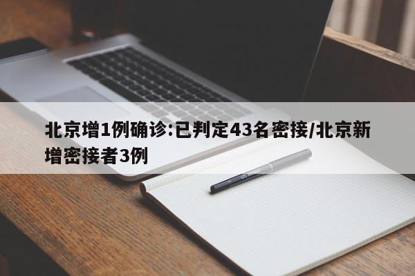北京增1例确诊:已判定43名密接/北京新增密接者3例