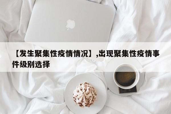 【发生聚集性疫情情况】,出现聚集性疫情事件级别选择