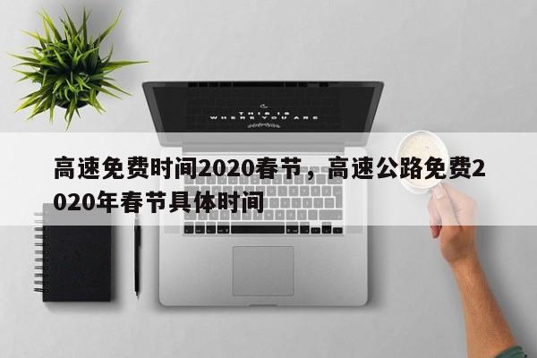 高速免费时间2020春节，高速公路免费2020年春节具体时间