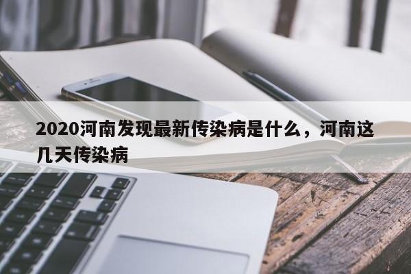 2020河南发现最新传染病是什么，河南这几天传染病