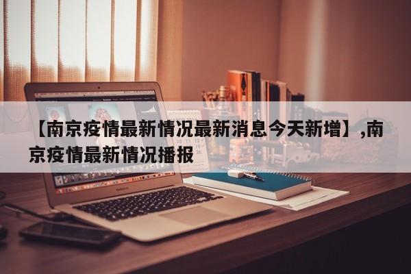 【南京疫情最新情况最新消息今天新增】,南京疫情最新情况播报