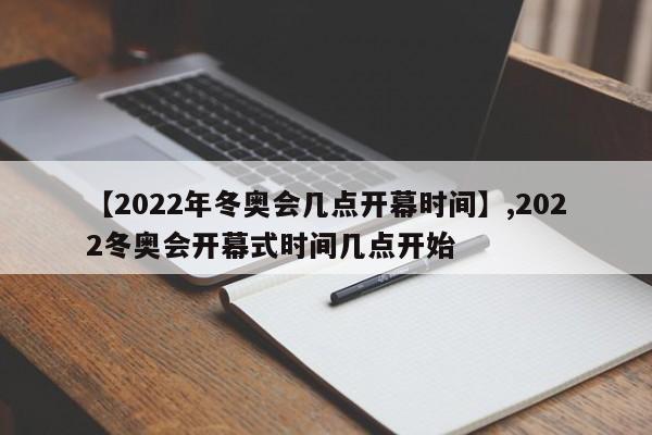 【2022年冬奥会几点开幕时间】,2022冬奥会开幕式时间几点开始