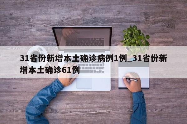31省份新增本土确诊病例1例_31省份新增本土确诊61例