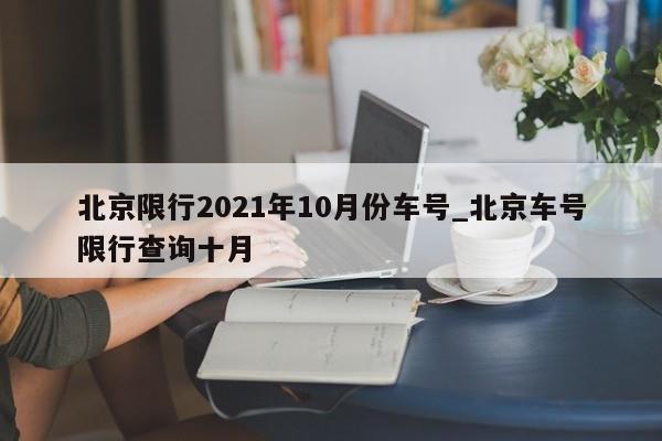 北京限行2021年10月份车号_北京车号限行查询十月